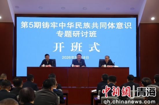 资料图为2026年5月18日,为期五天的第5期铸牢中华民族共同体意识专题研讨班在青海省委党校开班。受访单位供图 资料图为2026年5月18日,为期五天的第5期铸牢中华民族共同体意识专题研讨班在青海省委党校开班。受访单位供图